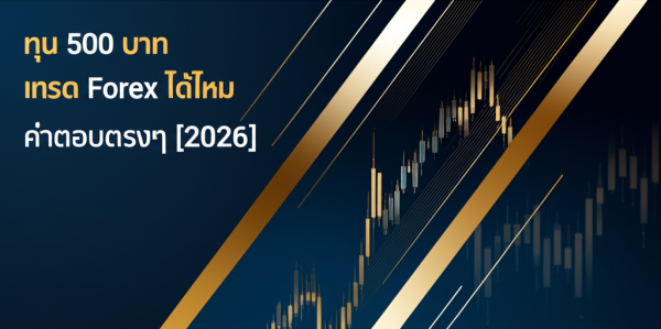 ทุน 500 บาท เทรด Forex ได้ไหม คำตอบตรงๆ [2026]