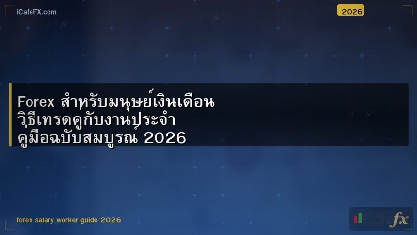 Forex สำหรับมนุษย์เงินเดือน วิธีเทรดคู่กับงานประจำ คู่มือฉบับสมบูรณ์ 2026