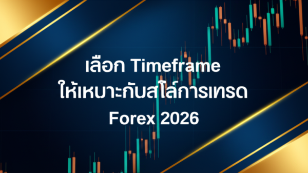 เลือก Timeframe ให้เหมาะกับสไตล์การเทรด Forex 2026