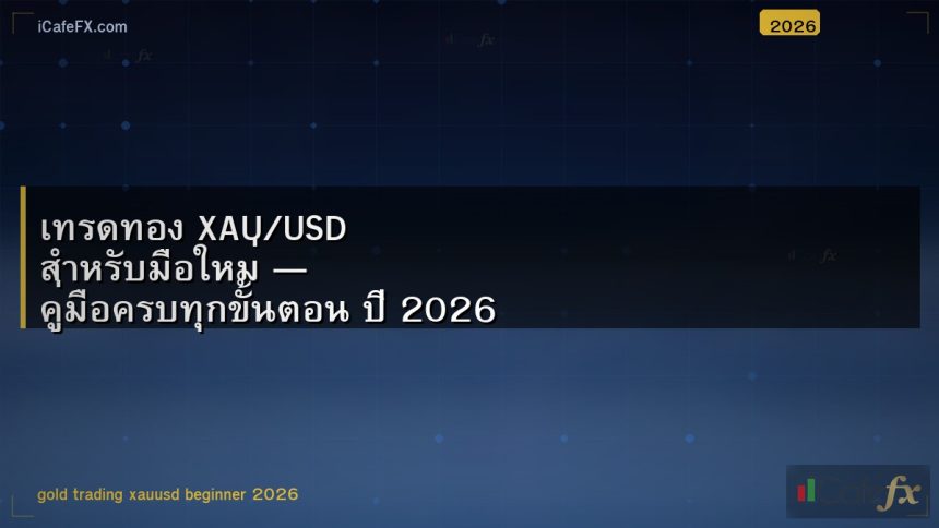 เทรดทอง XAU/USD สำหรับมือใหม่ — คู่มือครบทุกขั้นตอน ปี 2026