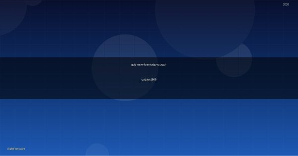 ข่าวทองคำ Forex วันนี้ อัพเดทล่าสุด วิเคราะห์ XAU/USD 2569