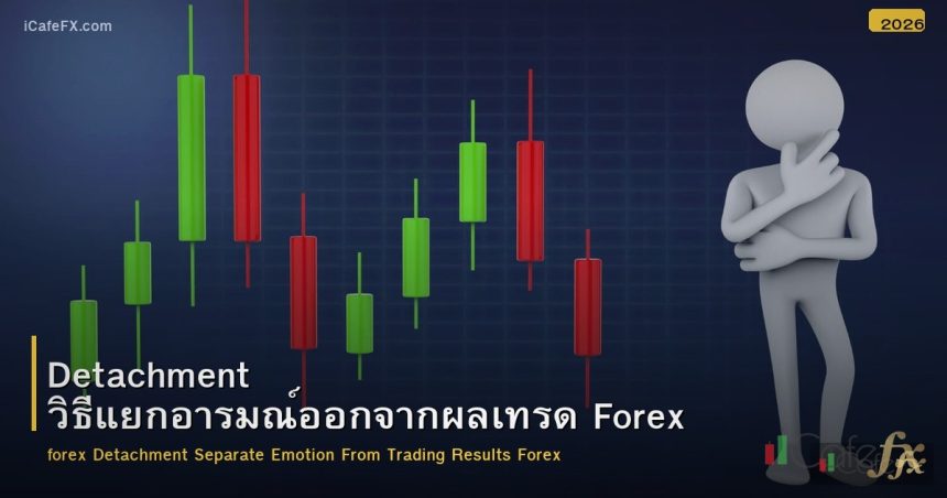 Detachment วิธีแยกอารมณ์ออกจากผลเทรด Forex
