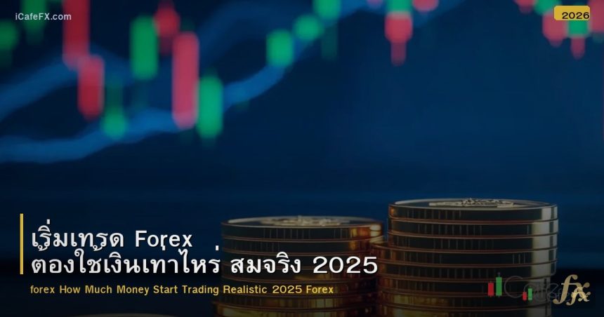 เริ่มเทรด Forex ต้องใช้เงินเท่าไหร่ สมจริง 2025