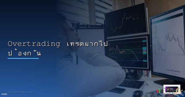 Overtrading วิธีหยุดเทรดมากเกินไป สาเหตุและวิธีแก้ไข