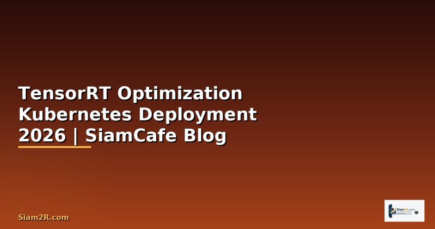 tensorrt optimization kubernetes deployment ค ม อฉบ บสมบ รณ 2026 siamcafe blog cover