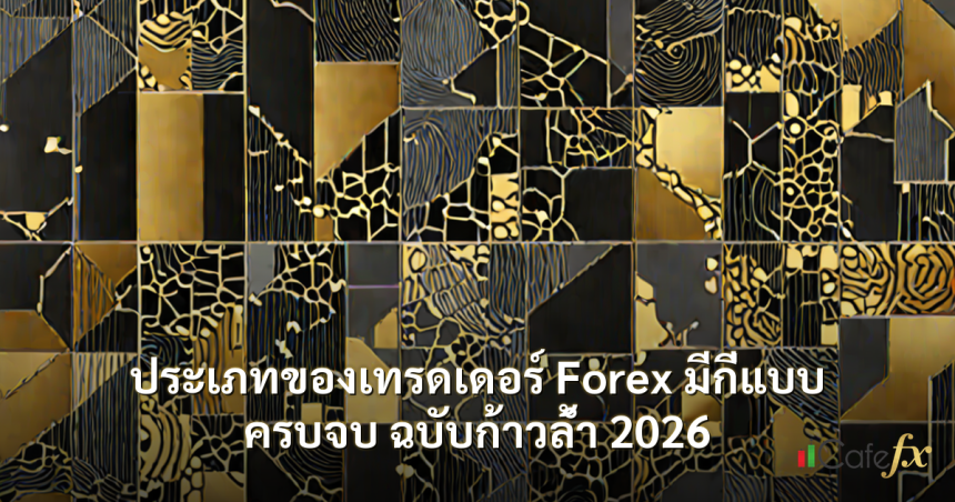 ประเภทของเทรดเดอร์ Forex มีกี่แบบ ครบจบ ฉบับก้าวล้ำ 2026