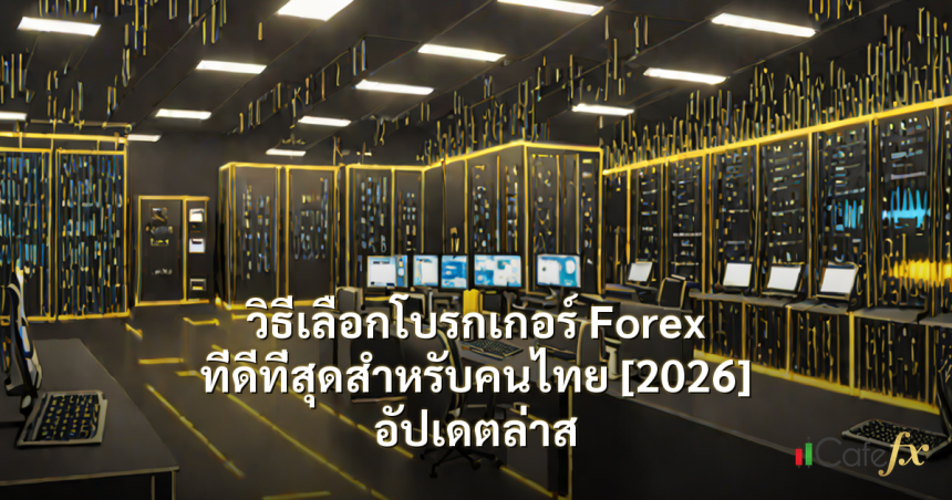 วิธีเลือกโบรกเกอร์ Forex ที่ดีที่สุดสำหรับคนไทย [2026] อัปเดตล่าส
