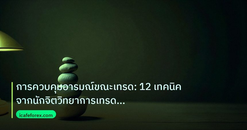 psychology | การควบคุมอารมณ์ขณะเทรด: 12 เทคนิคจากนักจิตวิทยาการเทรดระดับโ