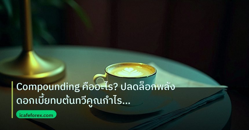 nfp_macro | Compounding คืออะไร? ปลดล็อกพลังดอกเบี้ยทบต้นทวีคูณกำไรเทรดย