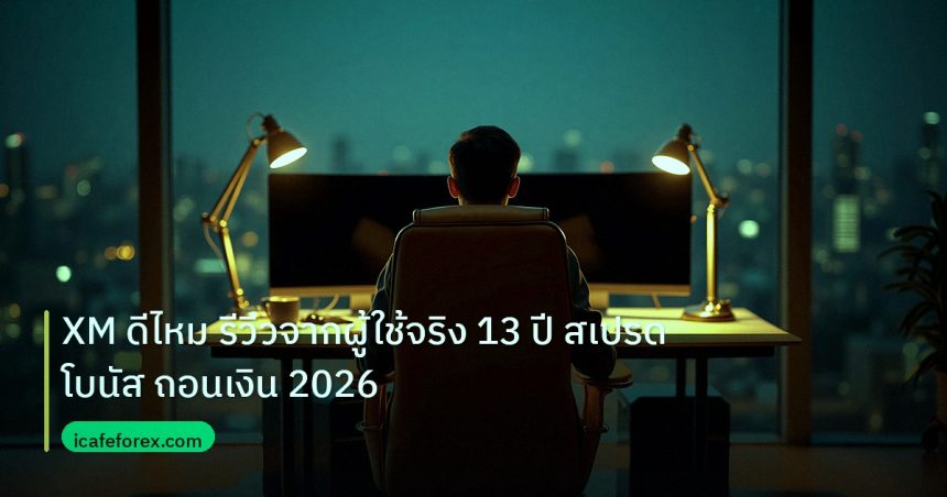broker | XM ดีไหม รีวิวจากผู้ใช้จริง 13 ปี สเปรด โบนัส ถอนเงิน 2026
