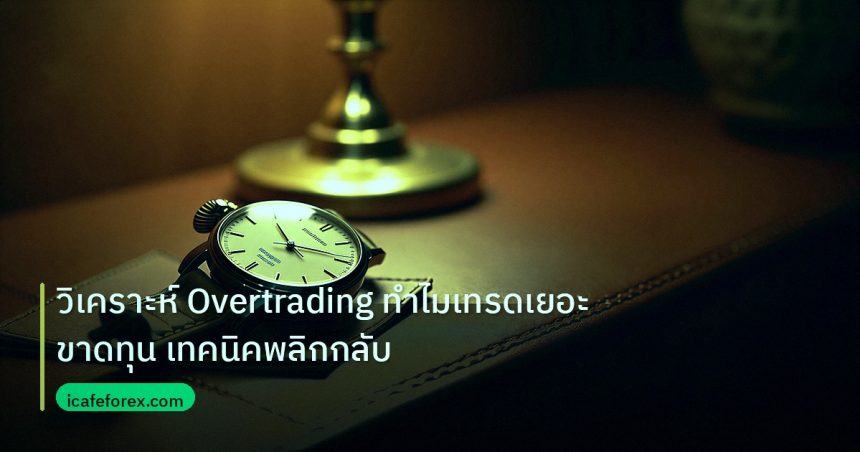 trading | วิเคราะห์ Overtrading ทำไมเทรดเยอะขาดทุน เทคนิคพลิกกลับ