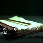 forex | เจาะลึก Correlation คู่เงิน Forex: วิธีใช้ความสัมพันธ์ให้เป็