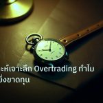 trading | คู่มือวิเคราะห์เจาะลึก Overtrading ทำไมเทรดเยอะยิ่งขาดทุน