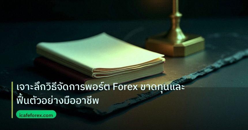 forex | เจาะลึกวิธีจัดการพอร์ต Forex ขาดทุนและฟื้นตัวอย่างมืออาชีพ