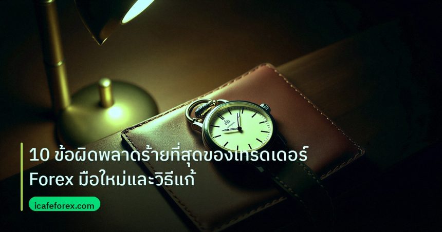 trading | 10 ข้อผิดพลาดร้ายที่สุดของเทรดเดอร์ Forex มือใหม่และวิธีแก้
