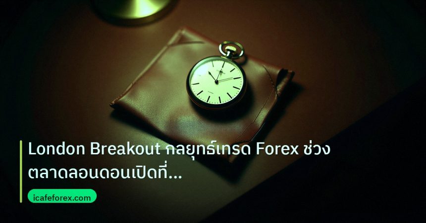 trading | London Breakout กลยุทธ์เทรด Forex ช่วงตลาดลอนดอนเปิดที่ได้ผล