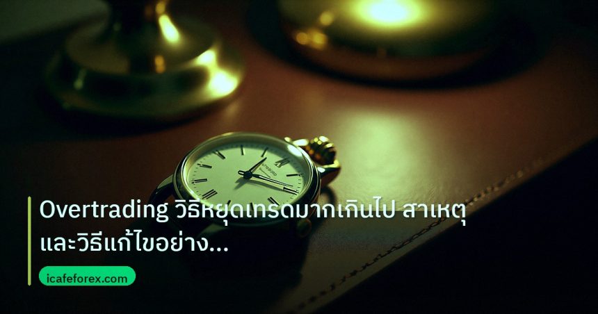 trading | Overtrading วิธีหยุดเทรดมากเกินไป สาเหตุและวิธีแก้ไขอย่างถูก