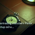 trading | วิธีหยุด Overtrading เทรดเฉพาะ Forex Quality Setup อย่างมืออ
