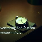 trading | วิเคราะห์ Overtrading คืออะไร พร้อมเทคนิคหยุดเทรดมากเกินไป