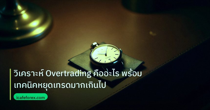trading | วิเคราะห์ Overtrading คืออะไร พร้อมเทคนิคหยุดเทรดมากเกินไป