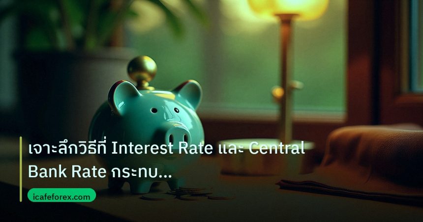 saving | เจาะลึกวิธีที่ Interest Rate และ Central Bank Rate กระทบค่าเ