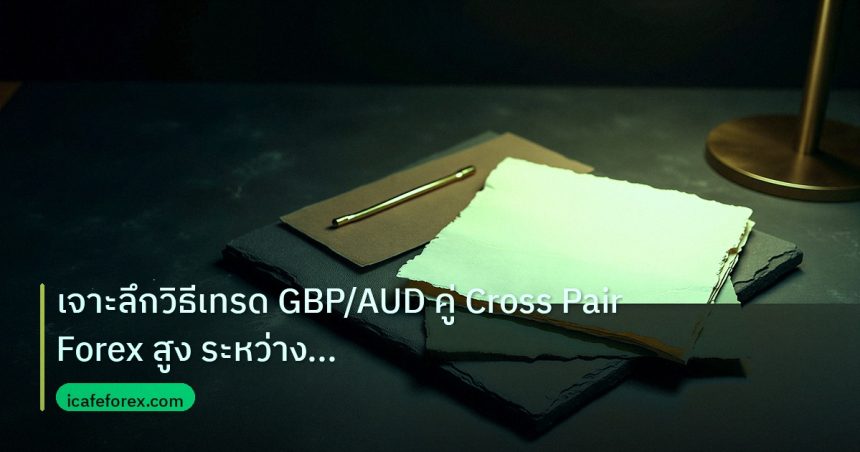 forex | เจาะลึกวิธีเทรด GBP/AUD คู่ Cross Pair Forex สูง ระหว่าง BOE