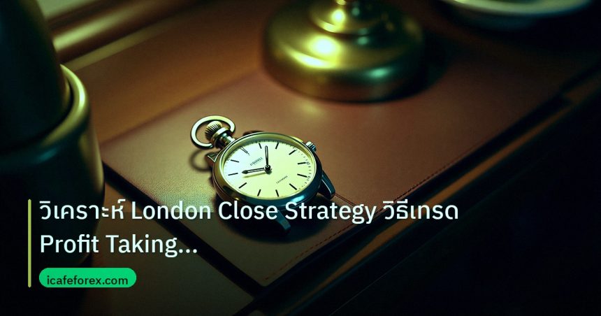 trading | วิเคราะห์ London Close Strategy วิธีเทรด Profit Taking Sessi