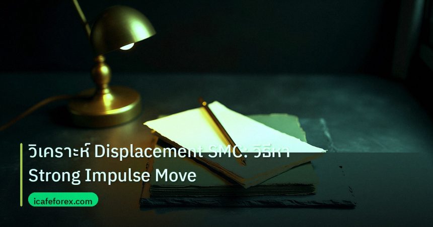 forex | วิเคราะห์ Displacement SMC: วิธีหา Strong Impulse Move