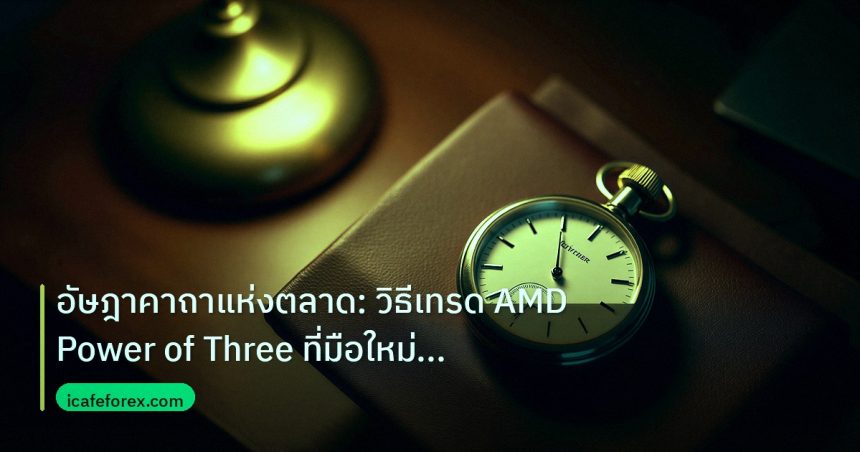 trading | อัษฎาคาถาแห่งตลาด: วิธีเทรด AMD Power of Three ที่มือใหม่ต้อ