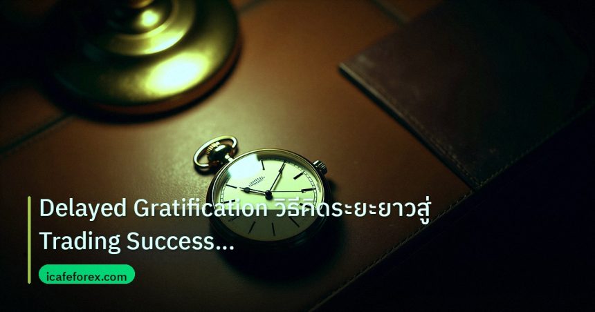 trading | Delayed Gratification วิธีคิดระยะยาวสู่ Trading Success Fore
