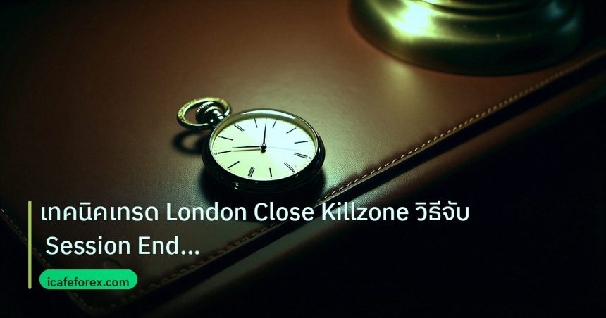trading | เทคนิคเทรด London Close Killzone วิธีจับ Session End Reversa