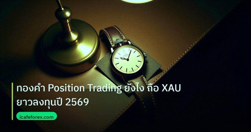 trading | ทองคำ Position Trading ยังไง ถือ XAU ยาวลงทุนปี 2569