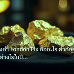 gold_daily | เจาะลึกทองคำ London Fix คืออะไร สำคัญต่อ XAU อย่างไรในปี 256