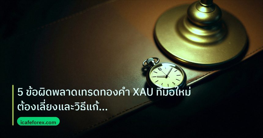trading | 5 ข้อผิดพลาดเทรดทองคำ XAU ที่มือใหม่ต้องเลี่ยงและวิธีแก้ ปี