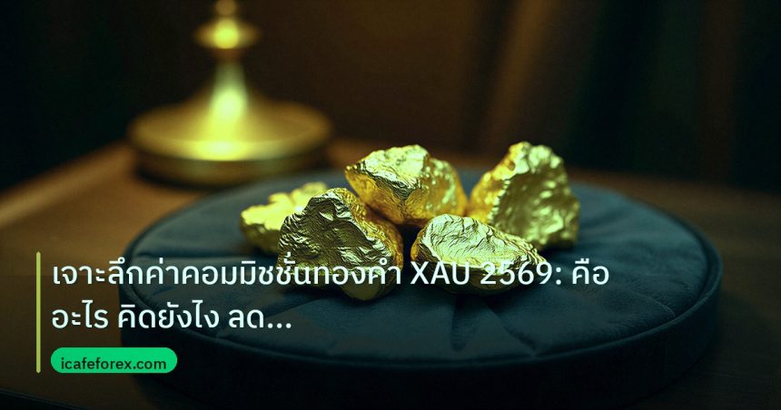 gold_daily | เจาะลึกค่าคอมมิชชั่นทองคำ XAU 2569: คืออะไร คิดยังไง ลดต้นทุ