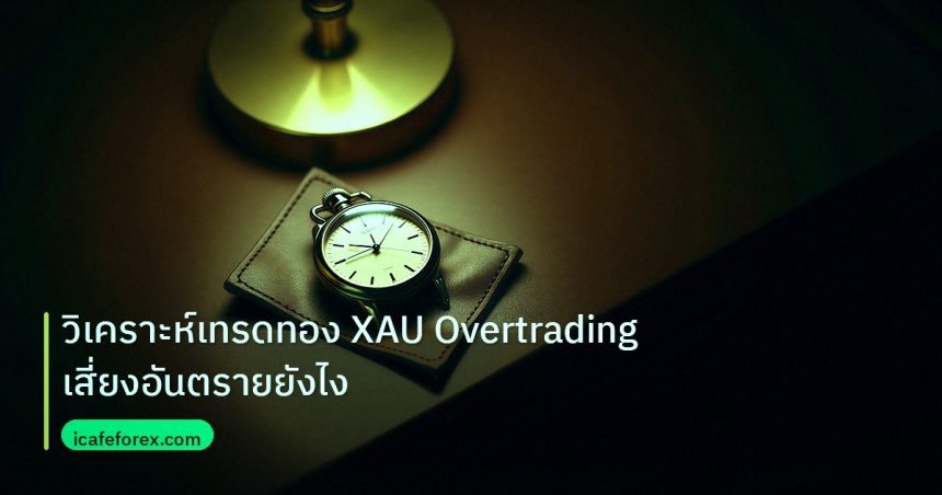 trading | วิเคราะห์เทรดทอง XAU Overtrading เสี่ยงอันตรายยังไง