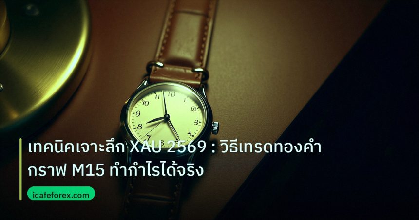 trading | เทคนิคเจาะลึก XAU 2569 : วิธีเทรดทองคำกราฟ M15 ทำกำไรได้จริง