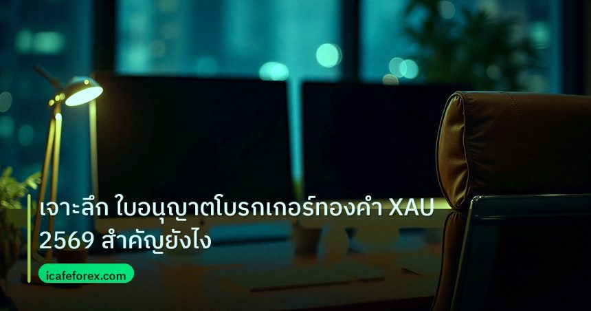 broker | เจาะลึก ใบอนุญาตโบรกเกอร์ทองคำ XAU 2569 สำคัญยังไง