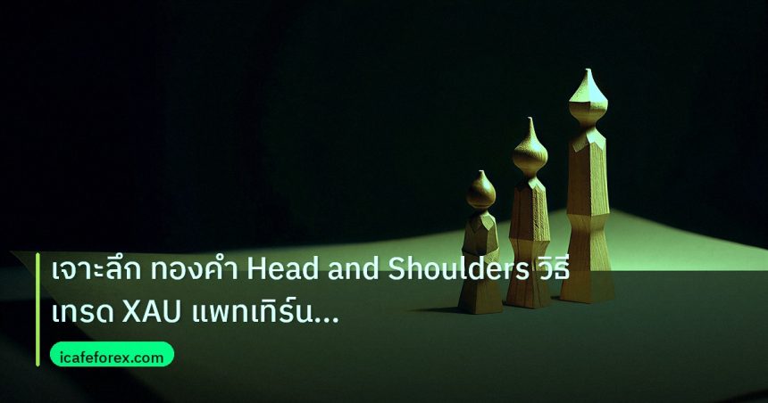 chart_pattern | เจาะลึก ทองคำ Head and Shoulders วิธีเทรด XAU แพทเทิร์นกลับต