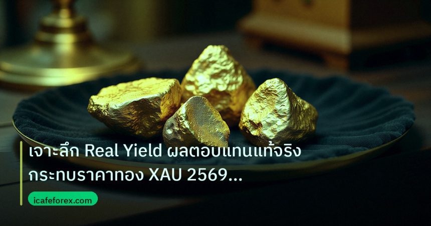 gold_daily | เจาะลึก Real Yield ผลตอบแทนแท้จริง กระทบราคาทอง XAU 2569 ยัง
