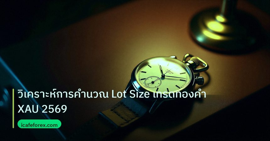 trading | วิเคราะห์การคำนวณ Lot Size เทรดทองคำ XAU 2569