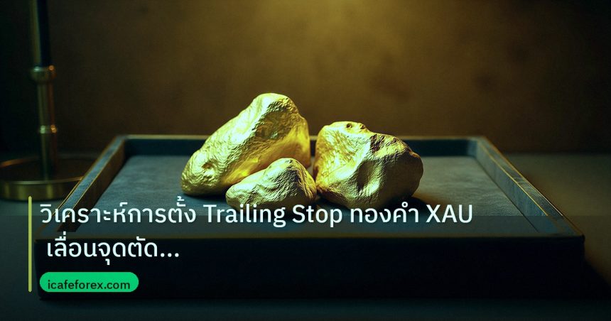gold_daily | วิเคราะห์การตั้ง Trailing Stop ทองคำ XAU เลื่อนจุดตัดขาดทุนย