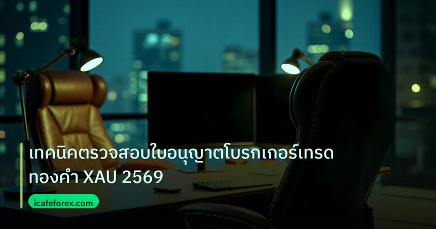 broker | เทคนิคตรวจสอบใบอนุญาตโบรกเกอร์เทรดทองคำ XAU 2569
