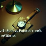 trading | เจาะลึกทองคำ Spot vs Futures ต่างกันยังไง วิเคราะห์วิธีเทรด