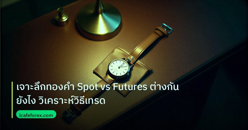 trading | เจาะลึกทองคำ Spot vs Futures ต่างกันยังไง วิเคราะห์วิธีเทรด