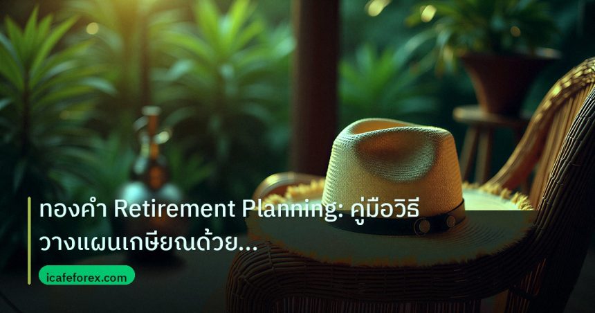 retirement | ทองคำ Retirement Planning: คู่มือวิธีวางแผนเกษียณด้วยทองคำ X