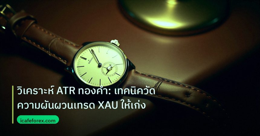 trading | วิเคราะห์ ATR ทองคำ: เทคนิควัดความผันผวนเทรด XAU ให้เก่ง