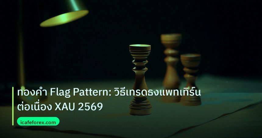 chart_pattern | ทองคำ Flag Pattern: วิธีเทรดธงแพทเทิร์นต่อเนื่อง XAU 2569