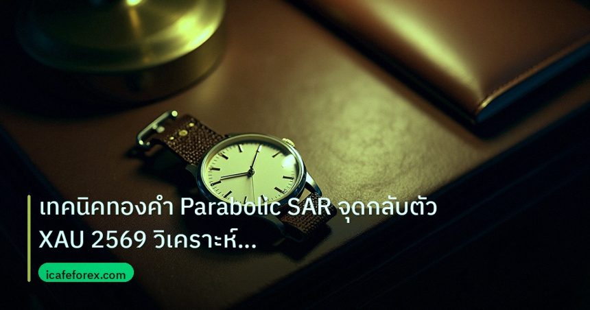 trading | เทคนิคทองคำ Parabolic SAR จุดกลับตัว XAU 2569 วิเคราะห์เทรดย