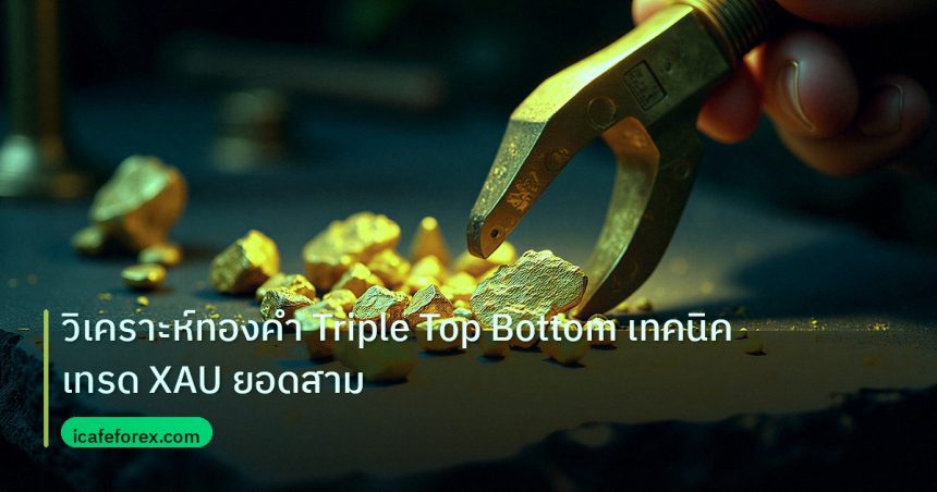 gold_analysis | วิเคราะห์ทองคำ Triple Top Bottom เทคนิคเทรด XAU ยอดสาม